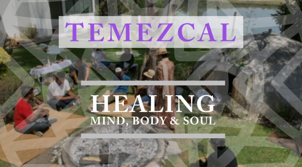 What is Temezcal? An ancient healing ceremony for the mind, body and soul